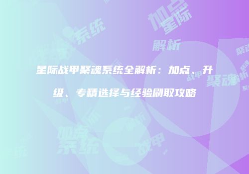 星际战甲聚魂系统全解析：加点、升级、专精选择与经验刷取攻略