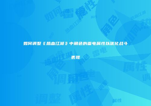 如何调整《热血江湖》中角色的雷电属性以优化战斗表现