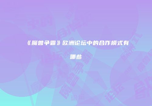《魔兽争霸》欧洲论坛中的合作模式有哪些