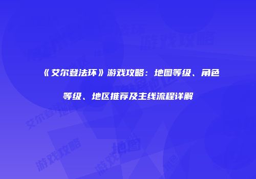 《艾尔登法环》游戏攻略：地图等级、角色等级、地区推荐及主线流程详解