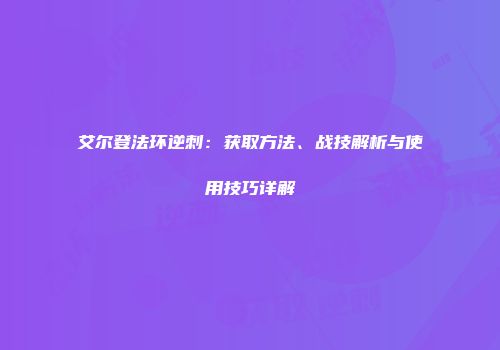艾尔登法环逆刺：获取方法、战技解析与使用技巧详解