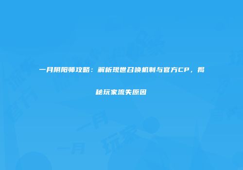 一月阴阳师攻略：解析现世召唤机制与官方CP，揭秘玩家流失原因