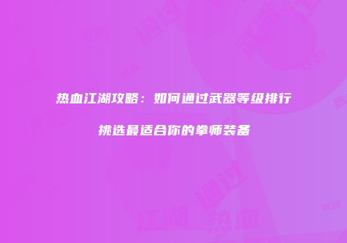 热血江湖攻略：如何通过武器等级排行挑选最适合你的拳师装备