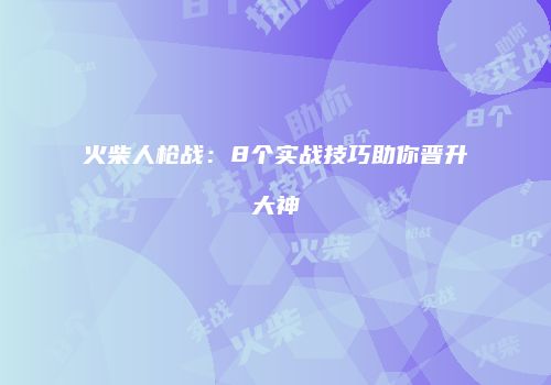 火柴人枪战：8个实战技巧助你晋升大神
