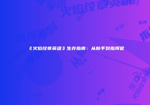 《火焰纹章英雄》生存指南：从新手到指挥官