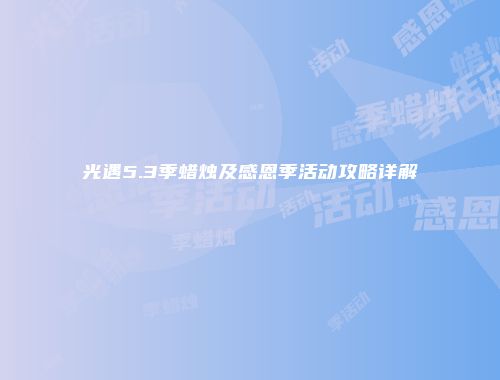 光遇5.3季蜡烛及感恩季活动攻略详解