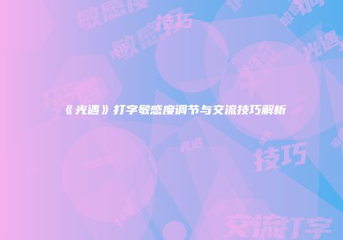 《光遇》打字敏感度调节与交流技巧解析