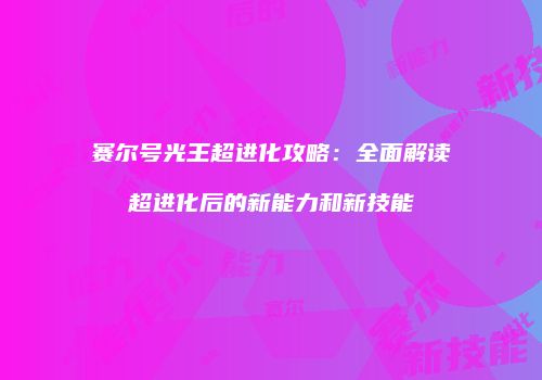 赛尔号光王超进化攻略：全面解读超进化后的新能力和新技能