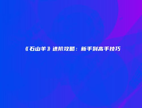 《石山羊》进阶攻略：新手到高手技巧