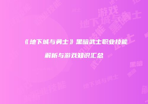 《地下城与勇士》黑暗武士职业技能解析与游戏知识汇总