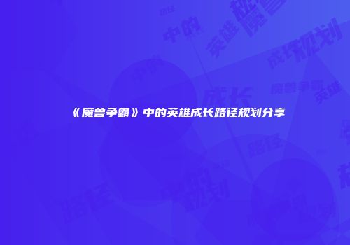《魔兽争霸》中的英雄成长路径规划分享