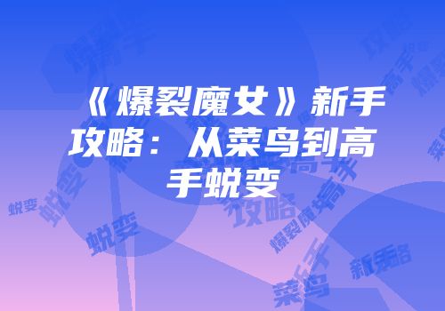 《爆裂魔女》新手攻略：从菜鸟到高手蜕变