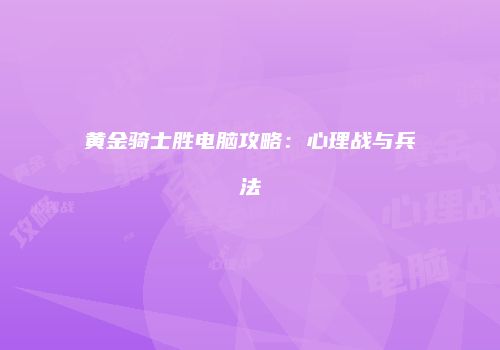 黄金骑士胜电脑攻略：心理战与兵法