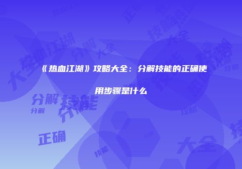 《热血江湖》攻略大全：分解技能的正确使用步骤是什么