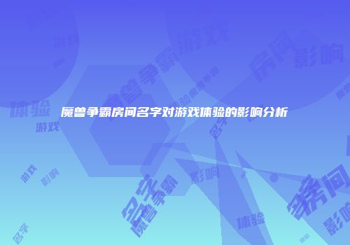 魔兽争霸房间名字对游戏体验的影响分析