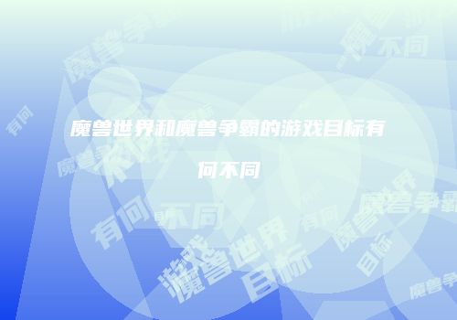 魔兽世界和魔兽争霸的游戏目标有何不同