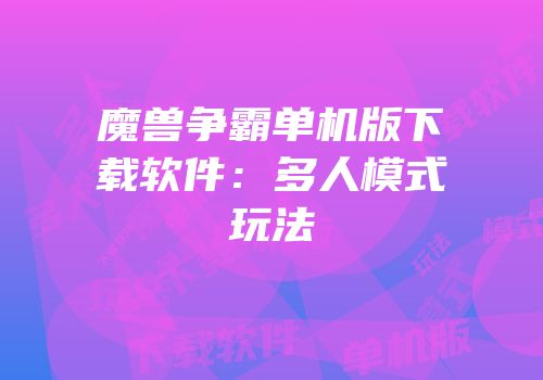 魔兽争霸单机版下载软件：多人模式玩法
