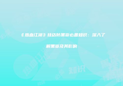《热血江湖》挂店防黑货必备知识：深入了解黑货及其影响