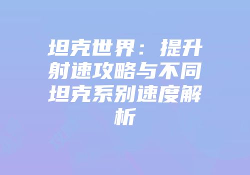 坦克世界：提升射速攻略与不同坦克系别速度解析