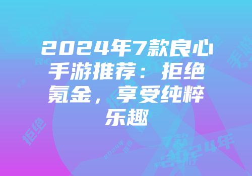 2024年7款良心手游推荐：拒绝氪金，享受纯粹乐趣