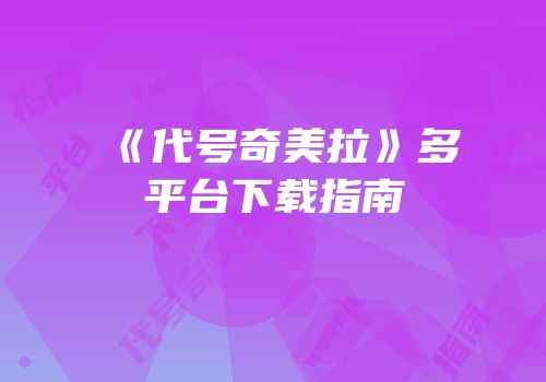 《代号奇美拉》多平台下载指南