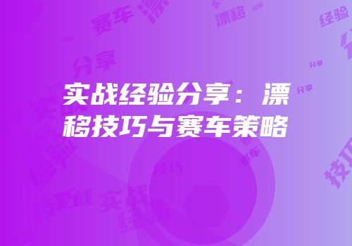 实战经验分享：漂移技巧与赛车策略
