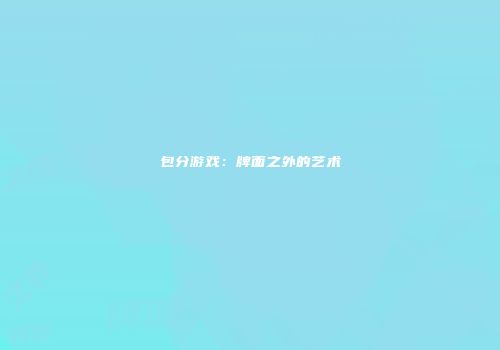 包分游戏：牌面之外的艺术