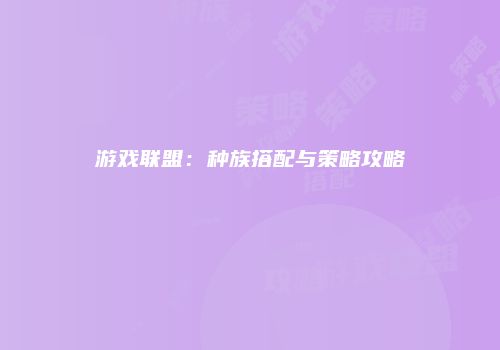 游戏联盟：种族搭配与策略攻略