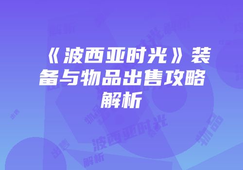 《波西亚时光》装备与物品出售攻略解析