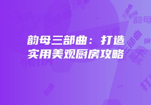 韵母三部曲：打造实用美观厨房攻略