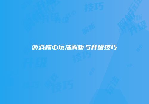 游戏核心玩法解析与升级技巧