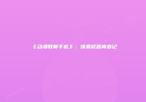《动漫教师手札》：像素校园青春记