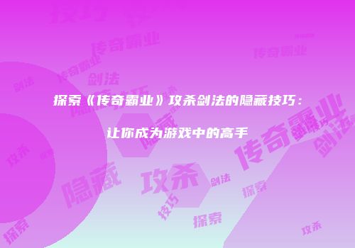 探索《传奇霸业》攻杀剑法的隐藏技巧：让你成为游戏中的高手