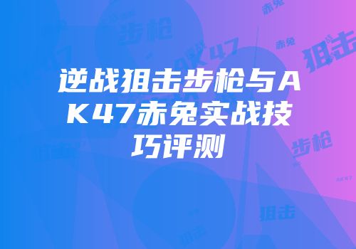 逆战狙击步枪与AK47赤兔实战技巧评测