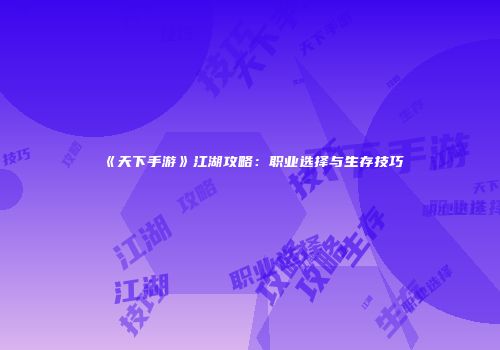 《天下手游》江湖攻略：职业选择与生存技巧