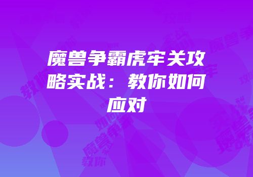 魔兽争霸虎牢关攻略实战：教你如何应对