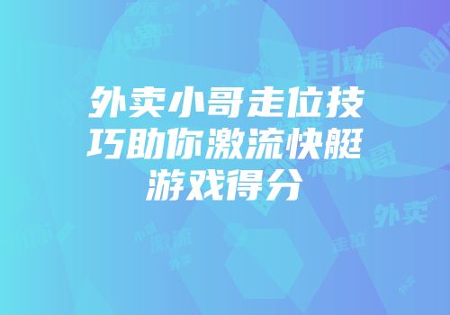外卖小哥走位技巧助你激流快艇游戏得分