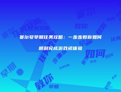 赛尔号早期任务攻略：一步步教你如何顺利完成游戏初体验