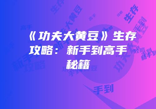 《功夫大黄豆》生存攻略：新手到高手秘籍