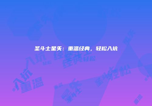 圣斗士星矢：重温经典，轻松入坑