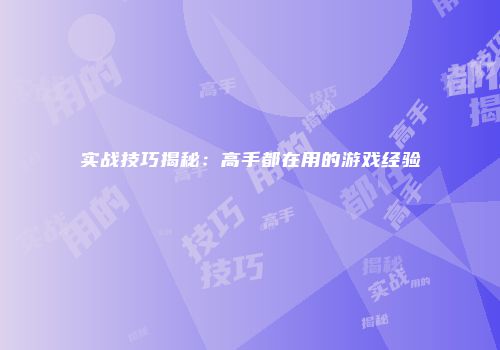 实战技巧揭秘：高手都在用的游戏经验