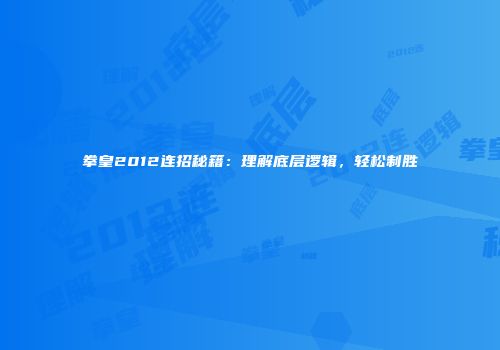 拳皇2012连招秘籍：理解底层逻辑，轻松制胜