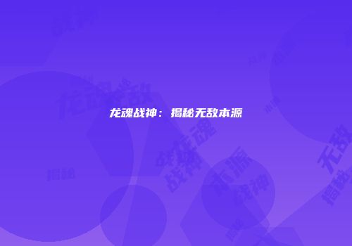 龙魂战神：揭秘无敌本源