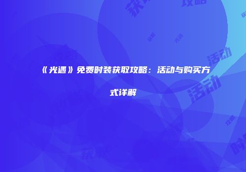 《光遇》免费时装获取攻略：活动与购买方式详解