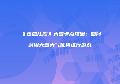 《热血江湖》大雪卡点攻略：如何利用大雪天气优势进行游戏