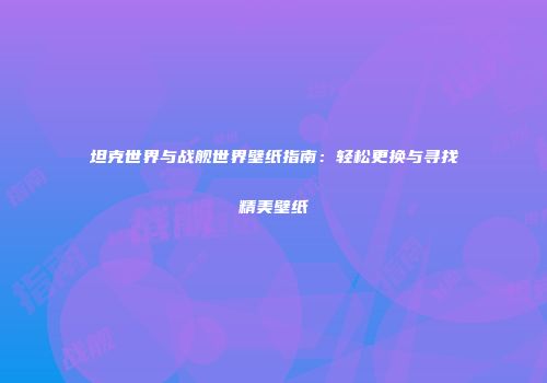 坦克世界与战舰世界壁纸指南：轻松更换与寻找精美壁纸