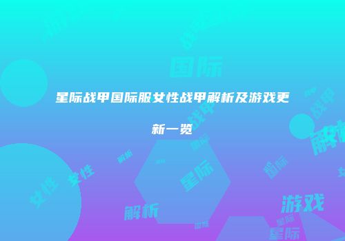 星际战甲国际服女性战甲解析及游戏更新一览