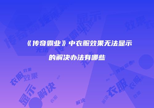 《传奇霸业》中衣服效果无法显示的解决办法有哪些