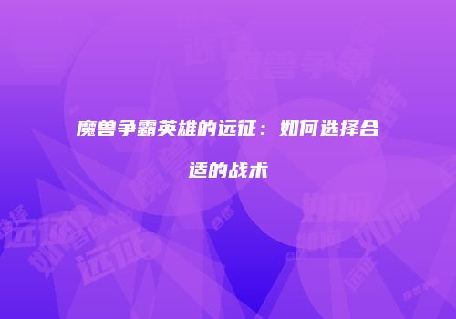 魔兽争霸英雄的远征：如何选择合适的战术