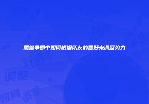 魔兽争霸中如何根据队友的喜好来调整势力
